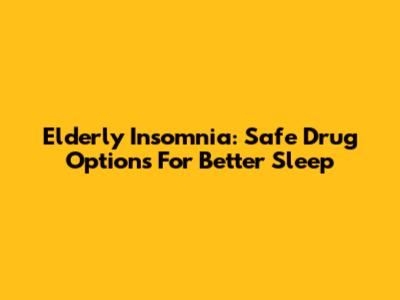 Elderly Insomnia: Safe Drug Options For Better Sleep