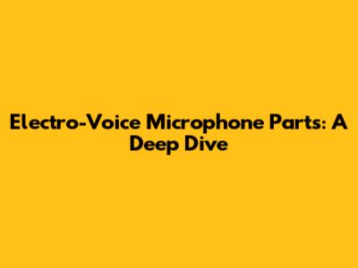 Electro-Voice Microphone Parts: A Deep Dive