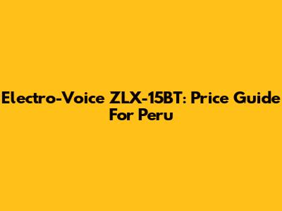 Electro-Voice ZLX-15BT: Price Guide For Peru