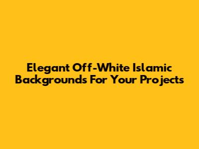 Elegant Off-White Islamic Backgrounds For Your Projects