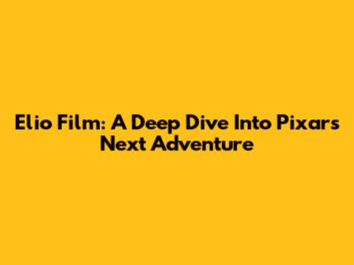 Elio Film: A Deep Dive Into Pixar's Next Adventure