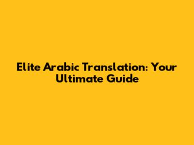 Elite Arabic Translation: Your Ultimate Guide