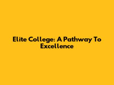 Elite College: A Pathway To Excellence
