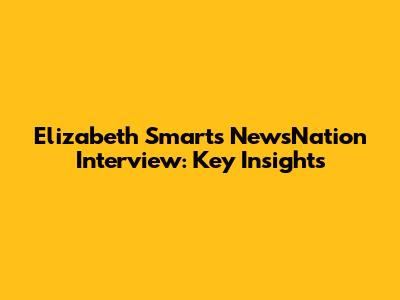 Elizabeth Smart's NewsNation Interview: Key Insights