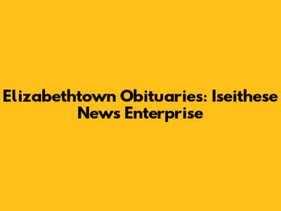 Elizabethtown Obituaries: Iseithese News Enterprise