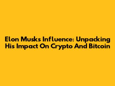 Elon Musk's Influence: Unpacking His Impact On Crypto And Bitcoin