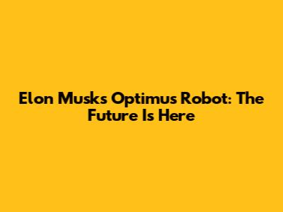 Elon Musk's Optimus Robot: The Future Is Here
