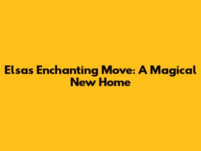 Elsa's Enchanting Move: A Magical New Home