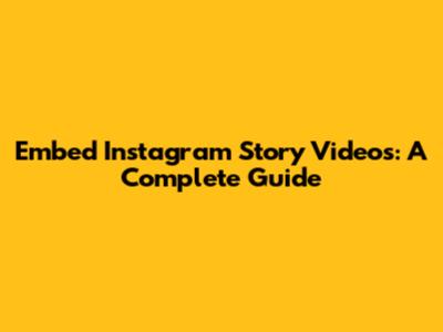 Embed Instagram Story Videos: A Complete Guide