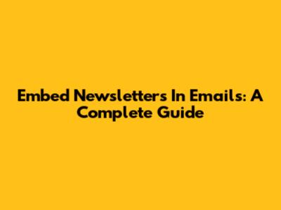 Embed Newsletters In Emails: A Complete Guide