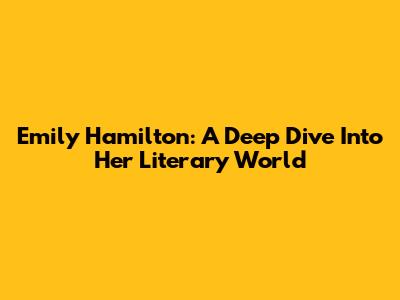 Emily Hamilton: A Deep Dive Into Her Literary World