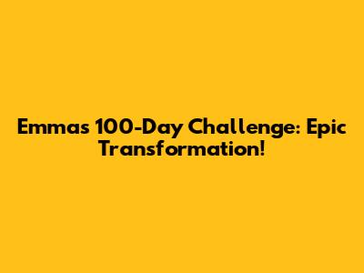 Emma's 100-Day Challenge: Epic Transformation!