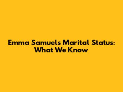 Emma Samuel's Marital Status: What We Know