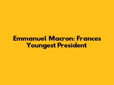 Emmanuel Macron: France's Youngest President