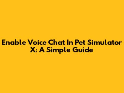 Enable Voice Chat In Pet Simulator X: A Simple Guide
