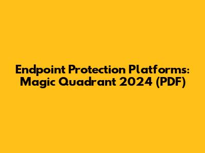 Endpoint Protection Platforms: Magic Quadrant 2024 (PDF)