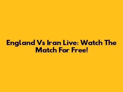 England Vs Iran Live: Watch The Match For Free!