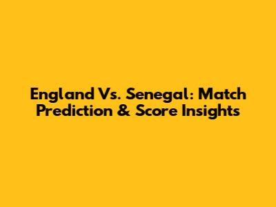 England Vs. Senegal: Match Prediction & Score Insights