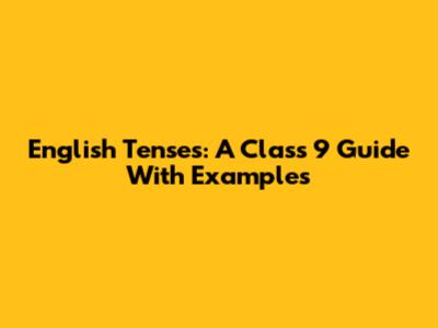 English Tenses: A Class 9 Guide With Examples