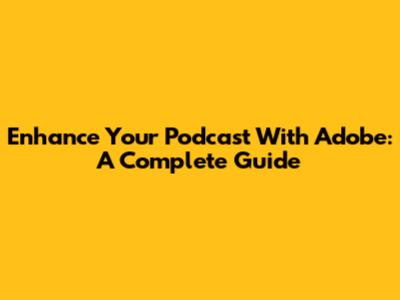 Enhance Your Podcast With Adobe: A Complete Guide
