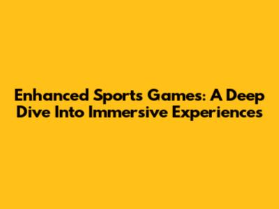Enhanced Sports Games: A Deep Dive Into Immersive Experiences