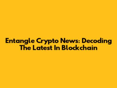 Entangle Crypto News: Decoding The Latest In Blockchain