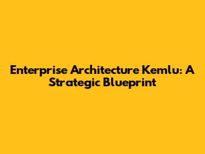 Enterprise Architecture Kemlu: A Strategic Blueprint
