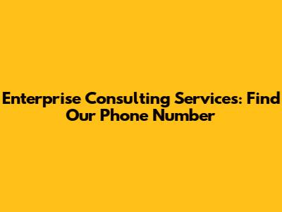 Enterprise Consulting Services: Find Our Phone Number