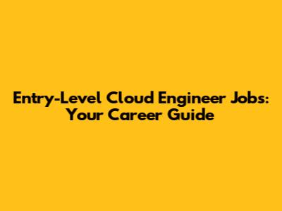 Entry-Level Cloud Engineer Jobs: Your Career Guide
