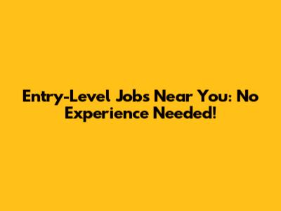 Entry-Level Jobs Near You: No Experience Needed!