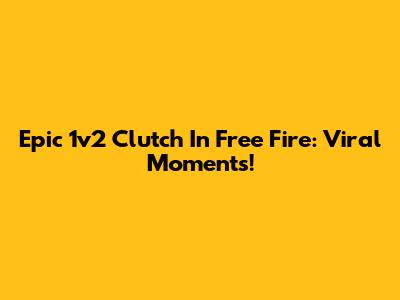 Epic 1v2 Clutch In Free Fire: Viral Moments!