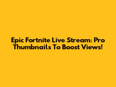 Epic Fortnite Live Stream: Pro Thumbnails To Boost Views!