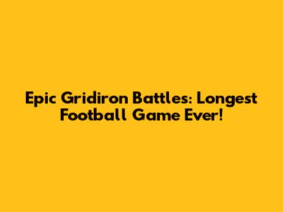 Epic Gridiron Battles: Longest Football Game Ever!