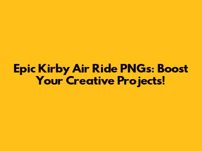 Epic Kirby Air Ride PNGs: Boost Your Creative Projects!