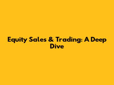 Equity Sales & Trading: A Deep Dive