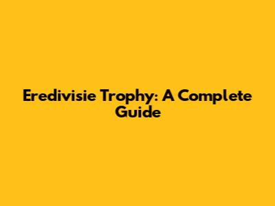 Eredivisie Trophy: A Complete Guide