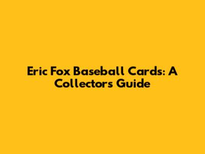 Eric Fox Baseball Cards: A Collector's Guide