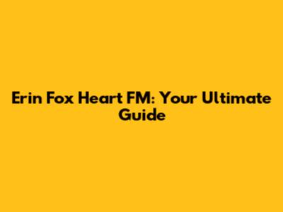 Erin Fox Heart FM: Your Ultimate Guide
