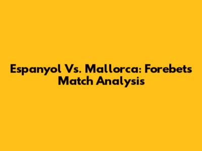 Espanyol Vs. Mallorca: Forebet's Match Analysis