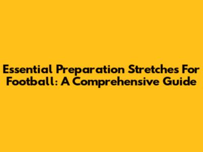 Essential Preparation Stretches For Football: A Comprehensive Guide