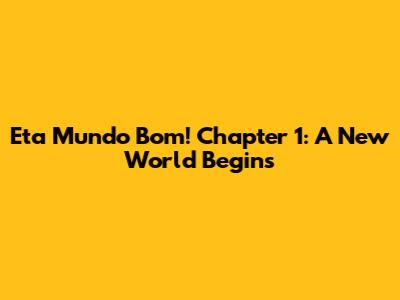 Eta Mundo Bom! Chapter 1: A New World Begins