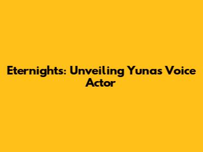 Eternights: Unveiling Yuna's Voice Actor
