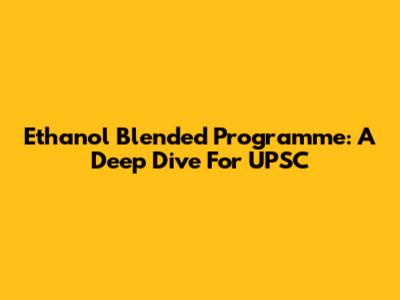 Ethanol Blended Programme: A Deep Dive For UPSC