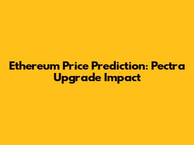 Ethereum Price Prediction: Pectra Upgrade Impact