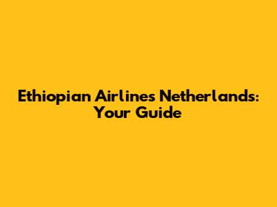 Ethiopian Airlines Netherlands: Your Guide