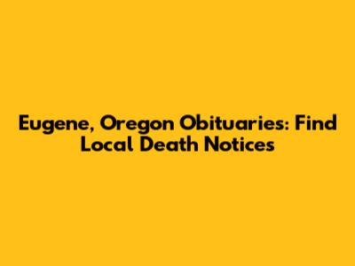 Eugene, Oregon Obituaries: Find Local Death Notices