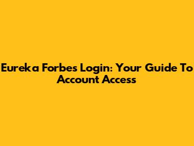Eureka Forbes Login: Your Guide To Account Access