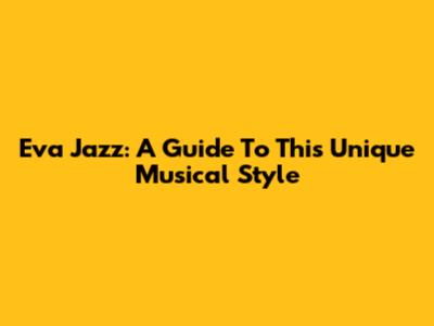 Eva Jazz: A Guide To This Unique Musical Style
