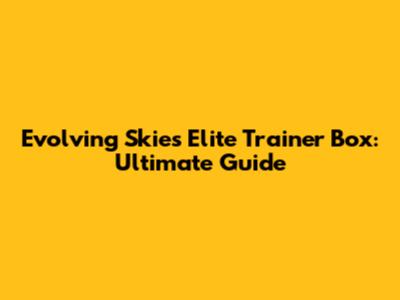 Evolving Skies Elite Trainer Box: Ultimate Guide
