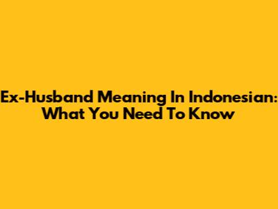 Ex-Husband Meaning In Indonesian: What You Need To Know